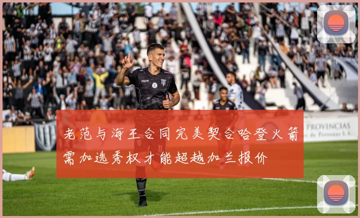 老范与海王合同完美契合哈登火箭需加选秀权才能超越加兰报价