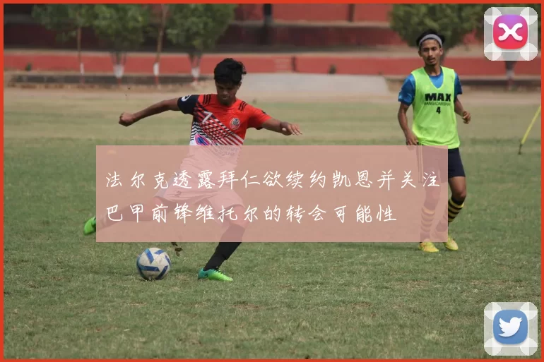 法尔克透露拜仁欲续约凯恩并关注巴甲前锋维托尔的转会可能性