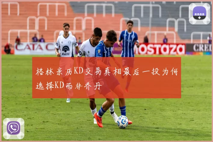 格林亲历KD交易真相最后一投为何选择KD而非乔丹