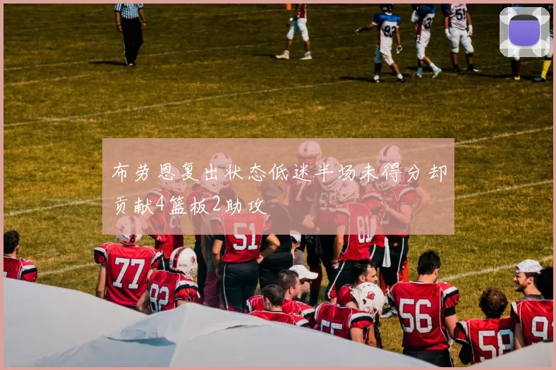 布劳恩复出状态低迷半场未得分却贡献4篮板2助攻
