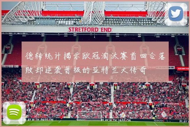 德转统计揭示欧冠淘汰赛首回合落败却逆袭晋级的亚特兰大传奇