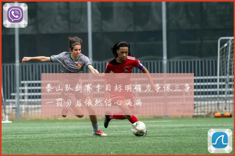 泰山队新赛季目标明确力争保三争一罚分后依然信心满满