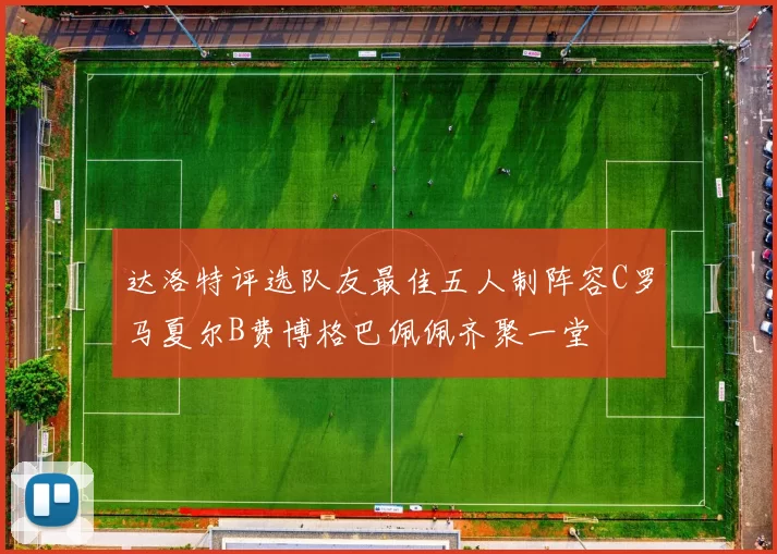 达洛特评选队友最佳五人制阵容C罗马夏尔B费博格巴佩佩齐聚一堂