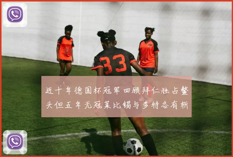 近十年德国杯冠军回顾拜仁独占鳌头但五年无冠莱比锡与多特各有斩获