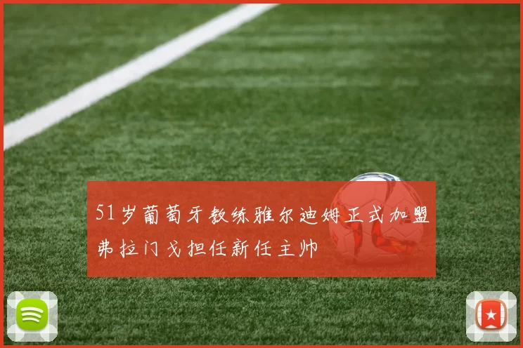 51岁葡萄牙教练雅尔迪姆正式加盟弗拉门戈担任新任主帅