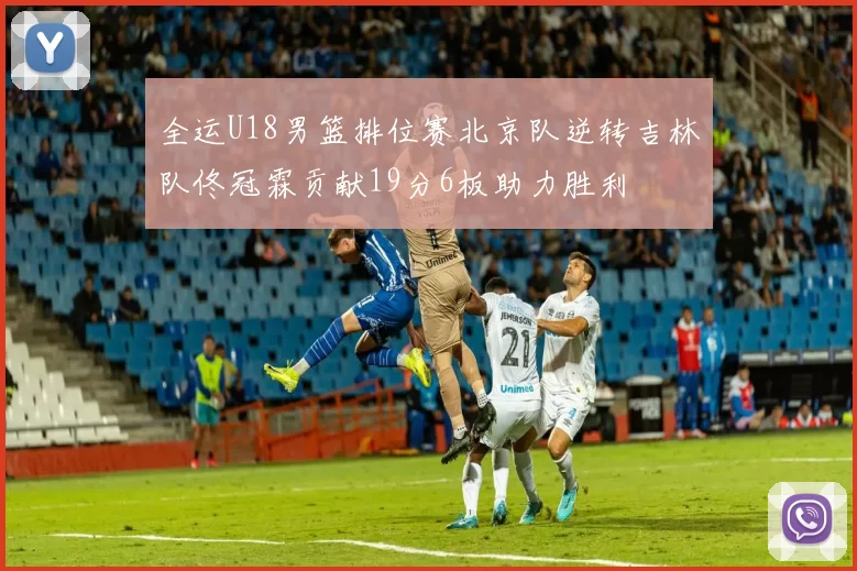 全运U18男篮排位赛北京队逆转吉林队佟冠霖贡献19分6板助力胜利